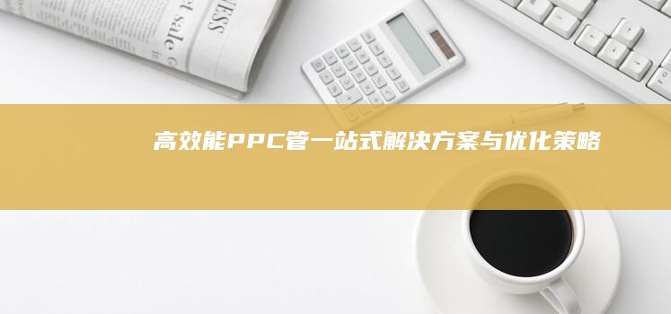 高效能PPC管：一站式解决方案与优化策略