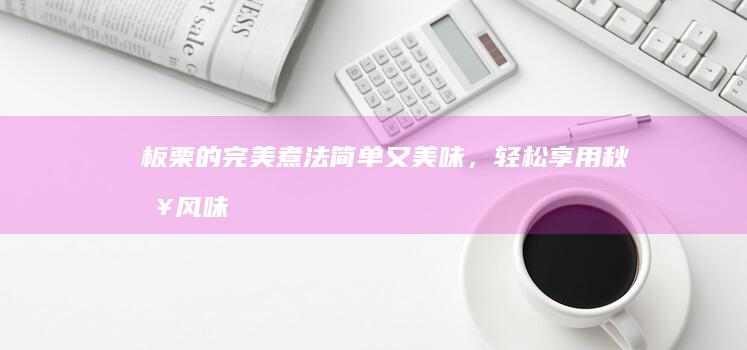 板栗的完美煮法：简单又美味，轻松享用秋日风味